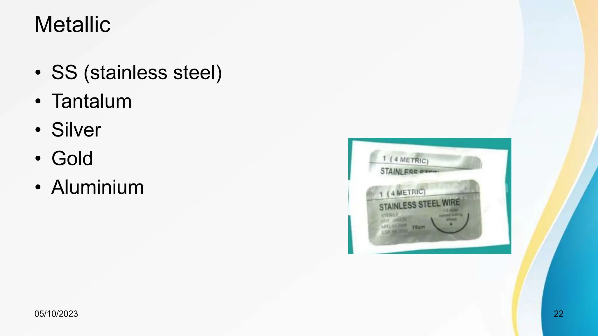Metallic
• SS (stainless steel)
• Tantalum
• Silver
• Gold
• Aluminium
05/10/2023 22
 