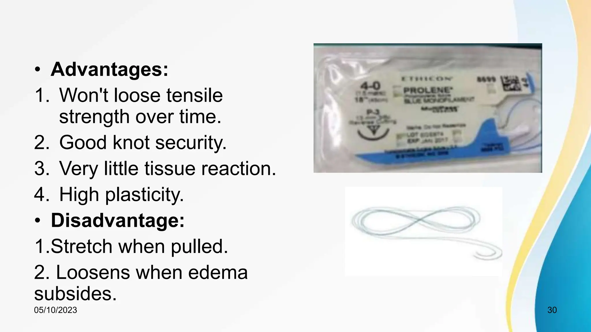 • Advantages:
1. Won't loose tensile
strength over time.
2. Good knot security.
3. Very little tissue reaction.
4. High plasticity.
• Disadvantage:
1.Stretch when pulled.
2. Loosens when edema
subsides.
05/10/2023 30
 