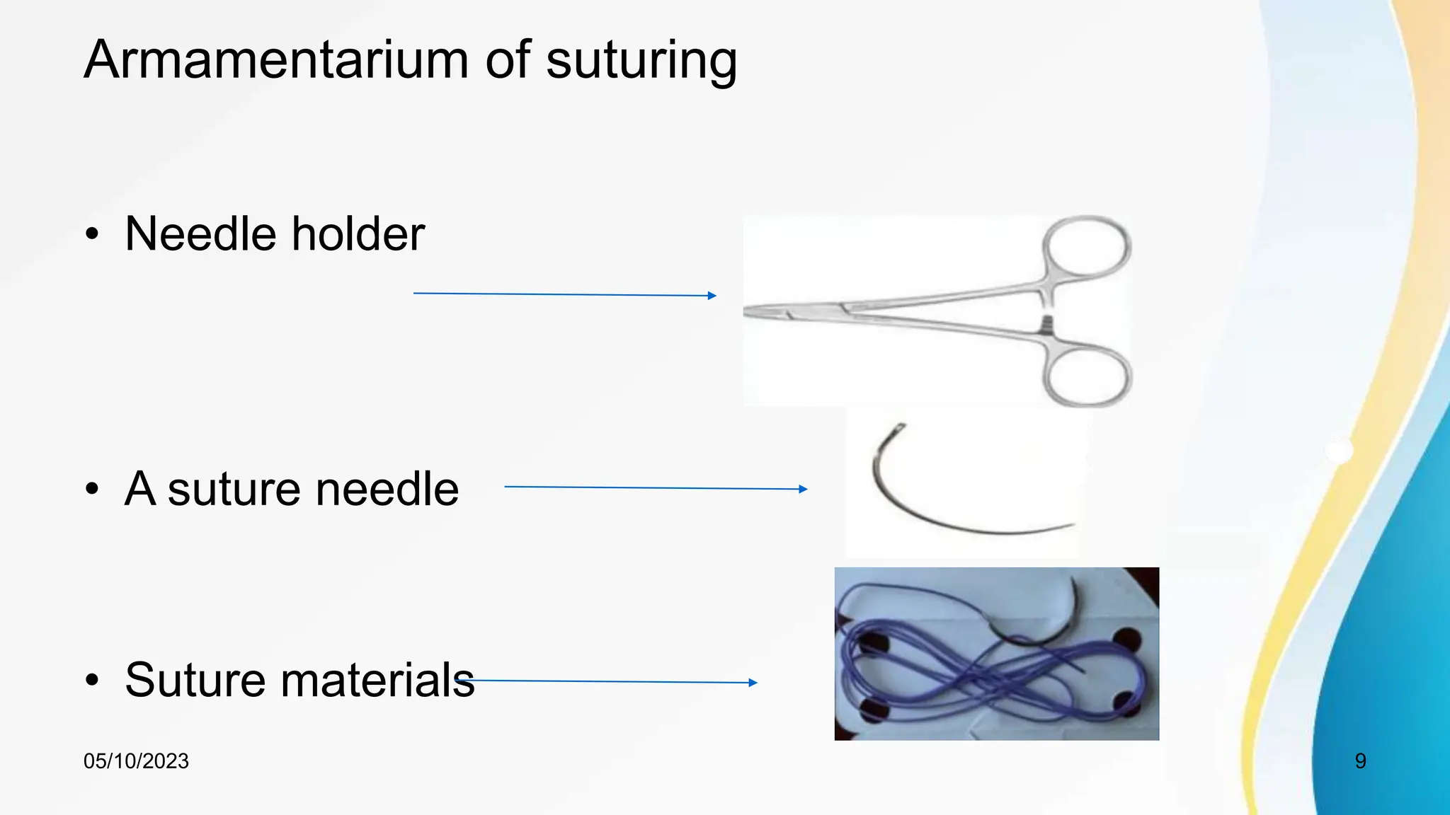 Armamentarium of suturing
• Needle holder
• A suture needle
• Suture materials
05/10/2023 9
 
