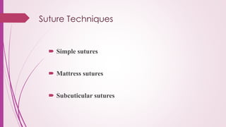 Suture Techniques
 Simple sutures
 Mattress sutures
 Subcuticular sutures
 