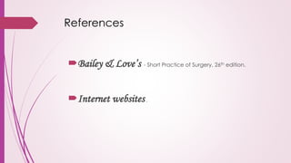 References
Bailey & Love’s - Short Practice of Surgery, 26th edition.
Internet websites.
 