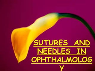 SUTURES AND
NEEDLES IN
OPHTHALMOLOG
Y
 