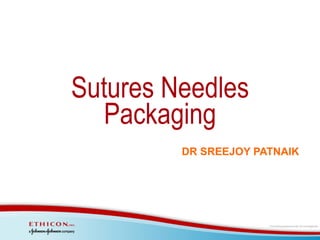 Sutures Needles
Packaging
DR SREEJOY PATNAIK

 