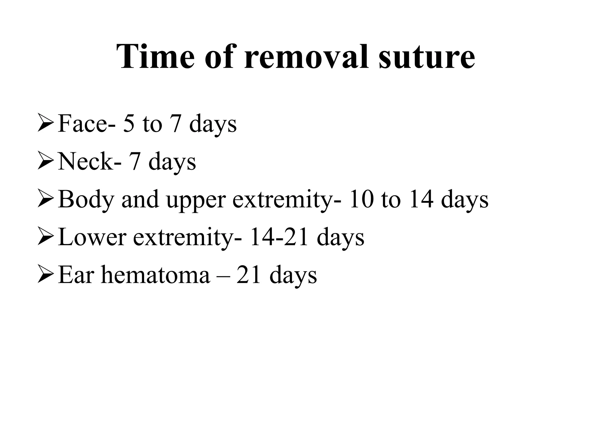 Time of removal suture
Face- 5 to 7 days
Neck- 7 days
Body and upper extremity- 10 to 14 days
Lower extremity- 14-21 days
Ear hematoma – 21 days
 