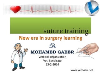 suture training
Dr.
MOHAMED GABER
Vetbook organization
Vet. Syndicate
13-2-2014
www.vetbook.net
 