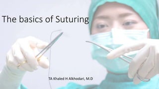 The basics of Suturing
TA Khaled H Alkhodari, M.D
 