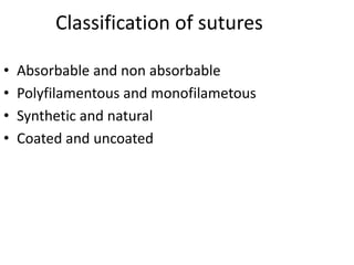 Classification of sutures
• Absorbable and non absorbable
• Polyfilamentous and monofilametous
• Synthetic and natural
• Coated and uncoated
 