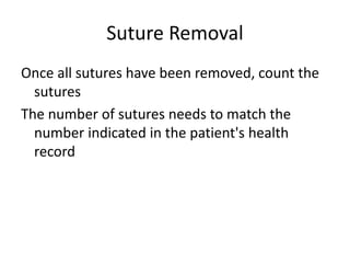 Suture Removal
Once all sutures have been removed, count the
sutures
The number of sutures needs to match the
number indicated in the patient's health
record
 