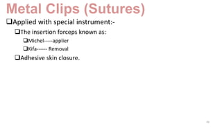 Metal Clips (Sutures)
Applied with special instrument:-
The insertion forceps known as:
Michel-----applier
Kifa------ Removal
Adhesive skin closure.
28
 