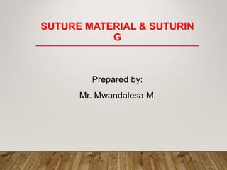 SUTURE MATERIAL & SUTURIN
G
Prepared by:
Mr. Mwandalesa M.
 