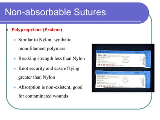 Non-absorbable Sutures
 Polypropylene (Prolene)
 Similar to Nylon, synthetic
monofilament polymers
 Breaking strength less than Nylon
 Knot security and ease of tying
greater than Nylon
 Absorption is non-existent, good
for contaminated wounds
 