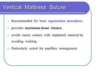 Vertical Mattress Suture
1. Recommended for bone regeneration procedures.
2. provides maximum tissue closure.
3. avoids suture contact with implanted material by
avoiding wicking.
4. Particularly suited for papillary management.
 