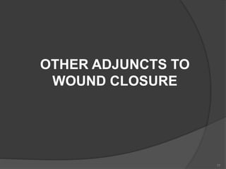 OTHER ADJUNCTS TO
WOUND CLOSURE
77
 