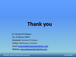Thank you
           Dr. Hesham El-Hawary
           Ass. Professor OMFS
           Facebook: Hesham El-Hawary
           Twitter: @elhawary_hesham
           Email: hesham@elhawarydentalclinc.com
           Website: www.elhawarydentalclinic.com

Wounds, Wound Healing And Suturing                 ELHAWARY
 