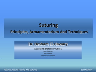 Suturing
      Principles, Armamentarium And Techniques


                              Assistant professor OMFS
                                       Cairo University
                                        MSA Univesity
                                     Umm Ql-Qura University




Wounds, Wound Healing And Suturing                            ELHAWARY
 