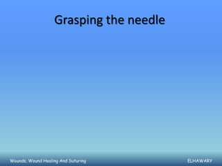 Grasping the needle




Wounds, Wound Healing And Suturing       ELHAWARY
 