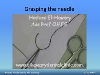 Grasping the needle




Wounds, Wound Healing And Suturing       ELHAWARY
 