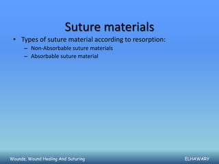 Suture materials
 • Types of suture material according to resorption:
      – Non-Absorbable suture materials
      – Absorbable suture material




Wounds, Wound Healing And Suturing                     ELHAWARY
 
