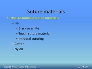 Suture materials
   • Non-Absorbable suture materials
     – Silk
        • Black or white
        • Tough suture material
        • Intraoral suturing
     – Cotton
     – Nylon



Wounds, Wound Healing And Suturing         ELHAWARY
 
