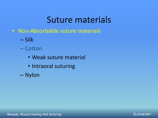Suture materials
   • Non-Absorbable suture materials
     – Silk
     – Cotton
        • Weak suture material
        • Intraoral suturing
     – Nylon




Wounds, Wound Healing And Suturing         ELHAWARY
 