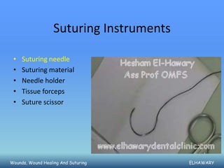 Suturing Instruments

 •   Suturing needle
 •   Suturing material
 •   Needle holder
 •   Tissue forceps
 •   Suture scissor




Wounds, Wound Healing And Suturing        ELHAWARY
 