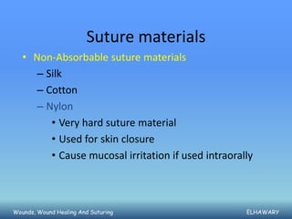 Suture materials
   • Non-Absorbable suture materials
     – Silk
     – Cotton
     – Nylon
        • Very hard suture material
        • Used for skin closure
        • Cause mucosal irritation if used intraorally



Wounds, Wound Healing And Suturing                  ELHAWARY
 