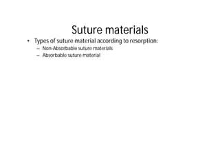 Suture materials
 • Types of suture material according to resorption:
      – Non-Absorbable suture materials
      – Abso...