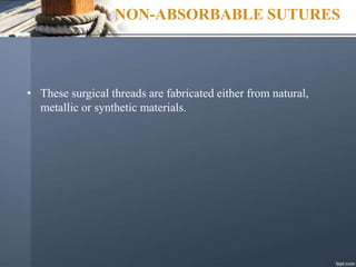 NON-ABSORBABLE SUTURES
• These surgical threads are fabricated either from natural,
metallic or synthetic materials.
 