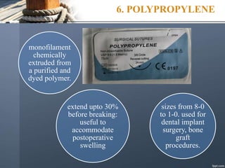 6. POLYPROPYLENE
monofilament
chemically
extruded from
a purified and
dyed polymer.
extend upto 30%
before breaking:
useful to
accommodate
postoperative
swelling
sizes from 8-0
to 1-0. used for
dental implant
surgery, bone
graft
procedures.
 