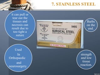 7. STAINLESS STEEL
strength
and low
tissue
reaction.
it can pull or
tear out the
tissues and
necrosis can
result due to
too tight a
suture
Barbs
on the
end.
Used
In
Orthopaedic
and
neurosurgery.
 