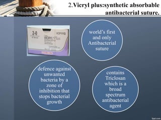 2.Vicryl plus:synthetic absorbable
antibacterial suture.
world’s first
and only
Antibacterial
suture
contains
Triclosan
which is a
broad
spectrum
antibacterial
agent
defence against
unwanted
bacteria by a
zone of
inhibition that
stops bacterial
growth
 
