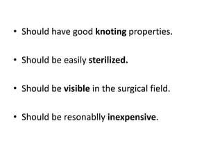 • Should have good knoting properties.
• Should be easily sterilized.
• Should be visible in the surgical field.
• Should be resonablly inexpensive.
 