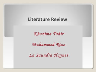 Literature Review
Khazima Tahir
Muhammed Riaz
La Saundra Haynes
 