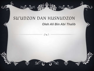 SU’UDZON DAN HUSNUDZON
Oleh Ali Bin Abi Thalib
 