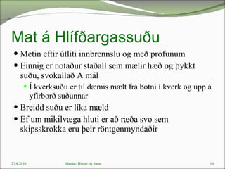 Mat á Hlífðargassuðu Metin eftir útliti innbrennslu og með prófunum Einnig er notaður staðall sem mælir hæð og þykkt suðu, svokallað A mál  Í kverksuðu er til dæmis mælt frá botni í kverk og upp á yfirborð suðunnar Breidd suðu er líka mæld Ef um mikilvæga hluti er að ræða svo sem skipsskrokka eru þeir röntgenmyndaðir 27.4.2010 Garðar, Hildur og Jónas 