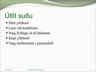Útlit suðu Slétt yfirborð  Laus við kantbruna Næg fyllingu út til hliðanna Kúpt yfirborð Næg innbrennsla í grunnefnið 27.4.2010 Garðar, Hildur og Jónas 