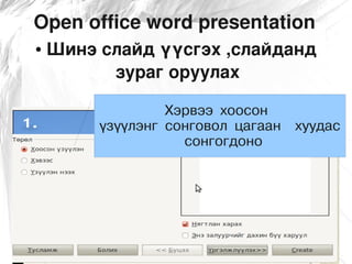 Open office word presentation
●   Шинэ слайд үүсгэх ,слайданд 
          зураг оруулах  

                  Хэрвээ хоосон
         үзүүлэнг сонговол цагаан   хуудас
                    сонгогдоно
 