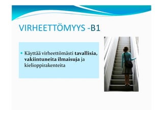 VIRHEETTÖMYYS -B1

 Käyttää virheettömästi tavallisia,
 vakiintuneita ilmaisuja ja
 kielioppirakenteita
 