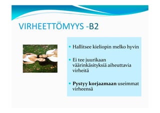 VIRHEETTÖMYYS -B2

           Hallitsee kieliopin melko hyvin

           Ei tee juurikaan
           väärinkäsityksiä aiheuttavia
           virheitä

           Pystyy korjaamaan useimmat
           virheensä
 