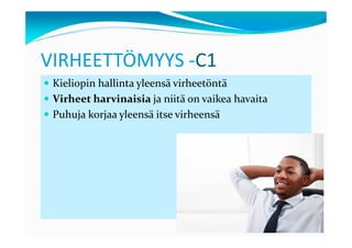 VIRHEETTÖMYYS -C1
 Kieliopin hallinta yleensä virheetöntä
 Virheet harvinaisia ja niitä on vaikea havaita
 Puhuja korjaa yleensä itse virheensä
 