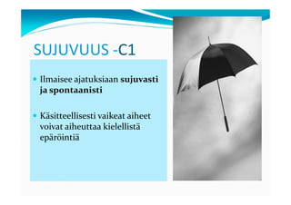 SUJUVUUS -C1
Ilmaisee ajatuksiaan sujuvasti
ja spontaanisti

Käsitteellisesti vaikeat aiheet
voivat aiheuttaa kielellistä
epäröintiä
 