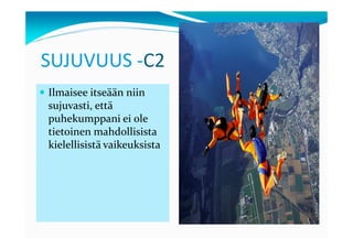 SUJUVUUS -C2
Ilmaisee itseään niin
sujuvasti, että
puhekumppani ei ole
tietoinen mahdollisista
kielellisistä vaikeuksista
 