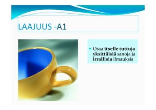 LAAJUUS -A1

              Osaa itselle tuttuja
              yksittäisiä sanoja ja
              irrallisia ilmauksia
 