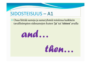 SIDOSTEISUUS – A1
 Osaa liittää sanoja ja sanaryhmiä toisiinsa kaikkein
 tavallisimpien sidesanojen kuten ’ja’ tai ’sitten’ avulla



       and…
           then…
           then…
 