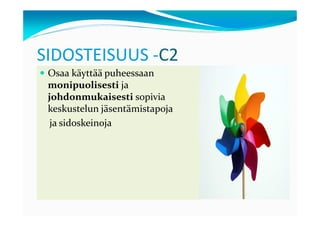 SIDOSTEISUUS -C2
 Osaa käyttää puheessaan
 monipuolisesti ja
 johdonmukaisesti sopivia
 keskustelun jäsentämistapoja
  ja sidoskeinoja
 
