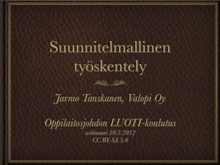 Suunnitelmallinen
    työskentely
  Jarmo Tanskanen, Valopi Oy

Oppilaitosjohdon LUOTI-koulutus
         webinaari 30.3.2012
           CC BY-SA 3.0
 