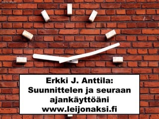 Erkki J. Anttila:
Suunnittelen ja seuraan
ajankäyttöäni
www.leijonaksi.fi
Sxc.hu_winjohn
 