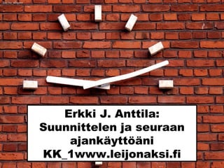 Erkki J. Anttila:
Suunnittelen ja seuraan
ajankäyttöäni
www.leijonaksi.fi
Sxc.hu_winjohn
 