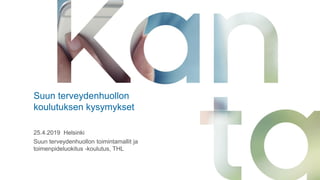 Suun terveydenhuollon
koulutuksen kysymykset
25.4.2019 Helsinki
Suun terveydenhuollon toimintamallit ja
toimenpideluokitus -koulutus, THL
 