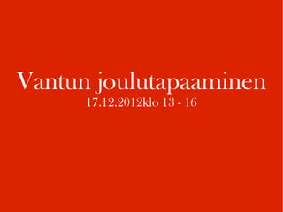 Vantun joulutapaaminen
      17.12.2012klo 13 - 16
 